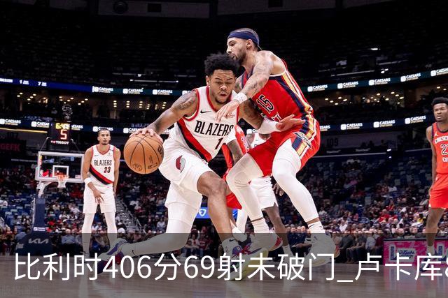 比利时406分69射未破门 卢卡库8场球荒上一球还是2018
